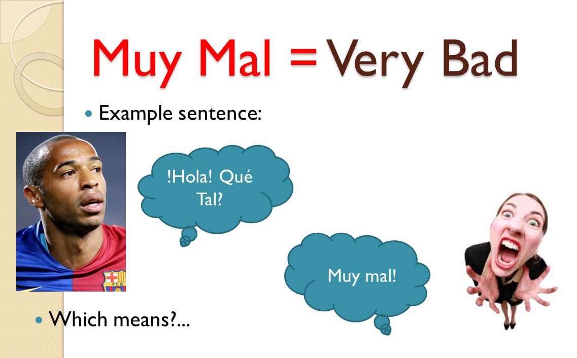Muy Mal = Very Bad Example sentence: !Hola! Qué Tal Muy mal! Which means ...