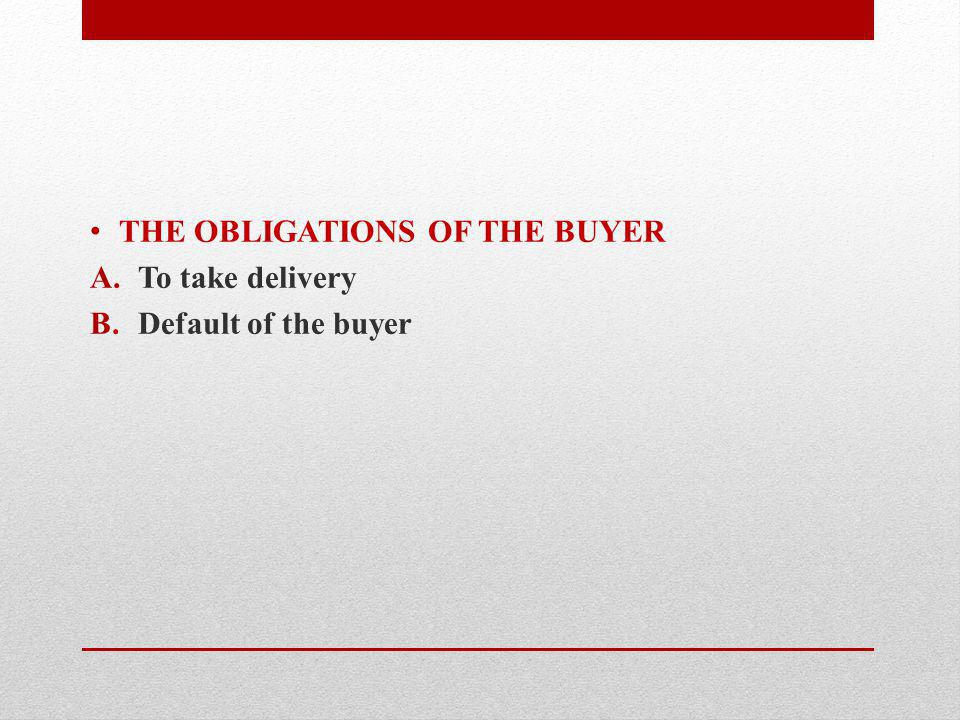 THE OBLIGATIONS OF THE BUYER A.To take delivery B.Default of the buyer