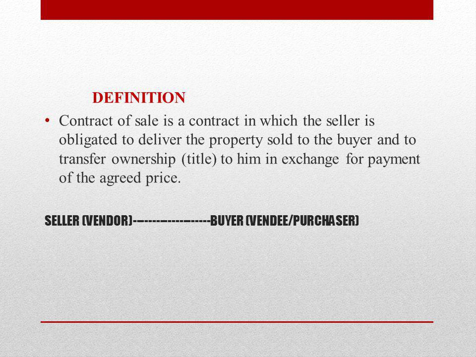 SELLER (VENDOR) BUYER (VENDEE/PURCHASER) DEFINITION Contract of sale is a contract in which the seller is obligated to deliver the property sold to the buyer and to transfer ownership (title) to him in exchange for payment of the agreed price.