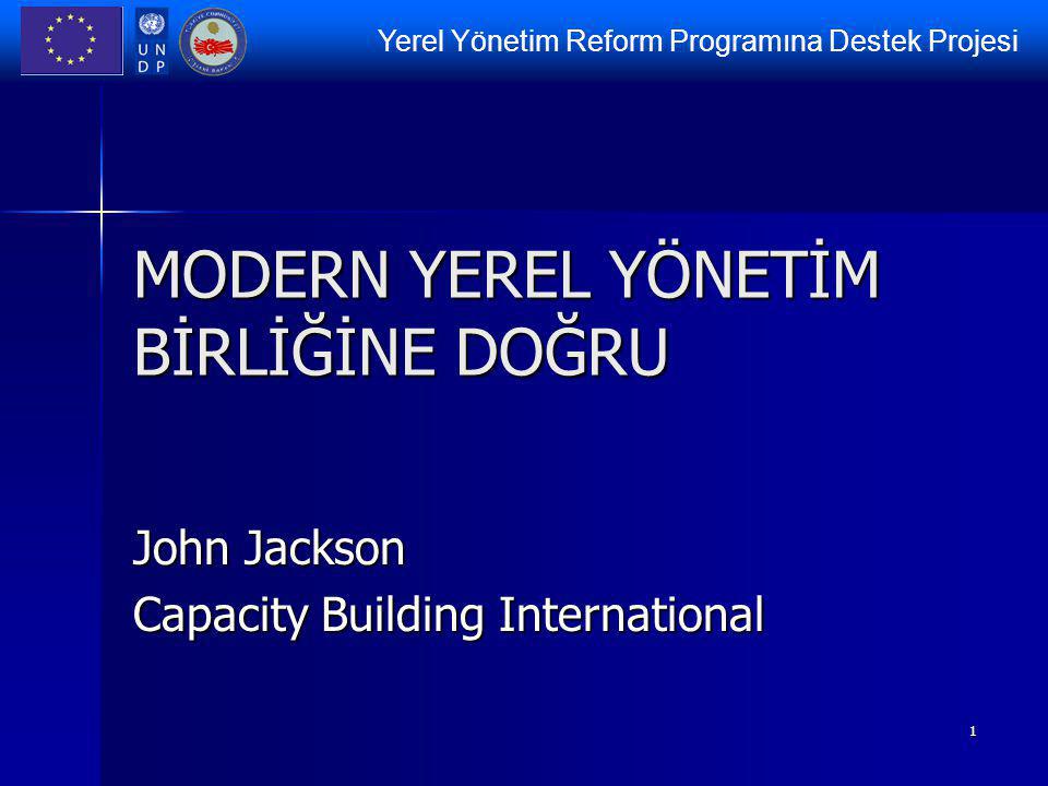 Yerel Yönetim Reform Programına Destek Projesi 1 MODERN YEREL YÖNETİM BİRLİĞİNE DOĞRU John Jackson Capacity Building International