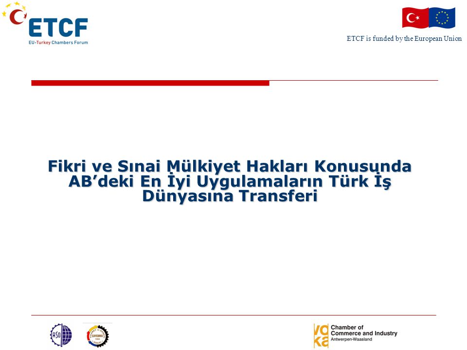 ETCF is funded by the European Union Fikri ve Sınai Mülkiyet Hakları Konusunda AB’deki En İyi Uygulamaların Türk İş Dünyasına Transferi