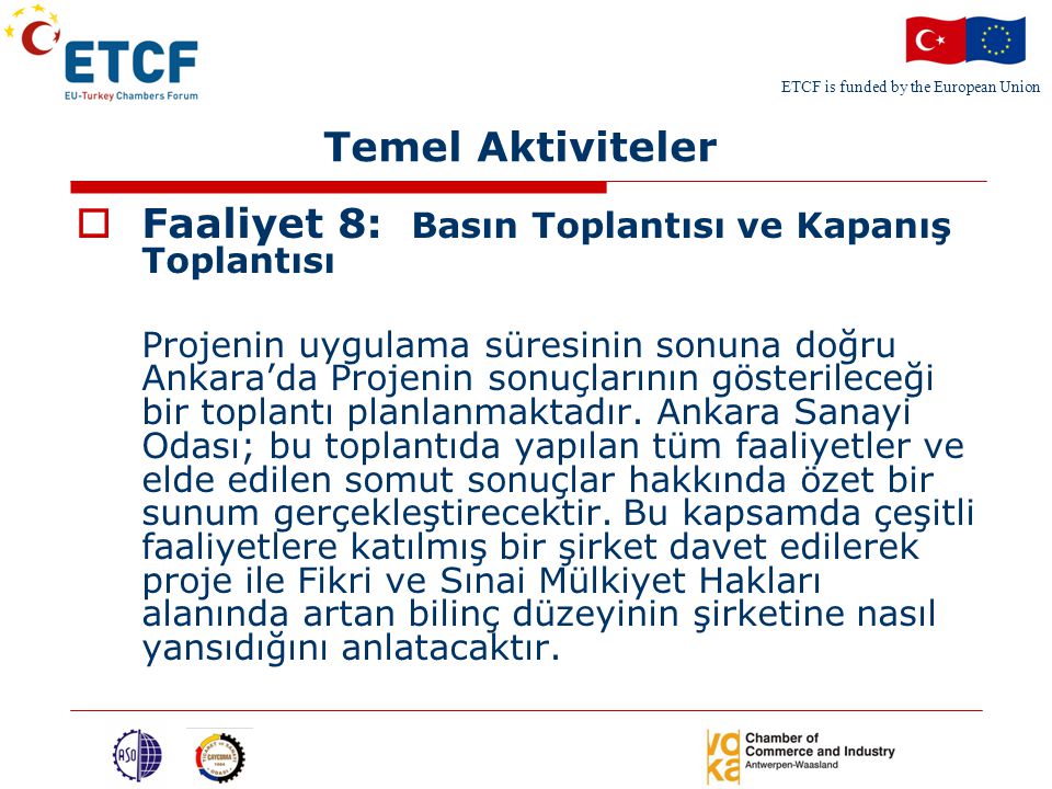ETCF is funded by the European Union Temel Aktiviteler  Faaliyet 8: Basın Toplantısı ve Kapanış Toplantısı Projenin uygulama süresinin sonuna doğru Ankara’da Projenin sonuçlarının gösterileceği bir toplantı planlanmaktadır.