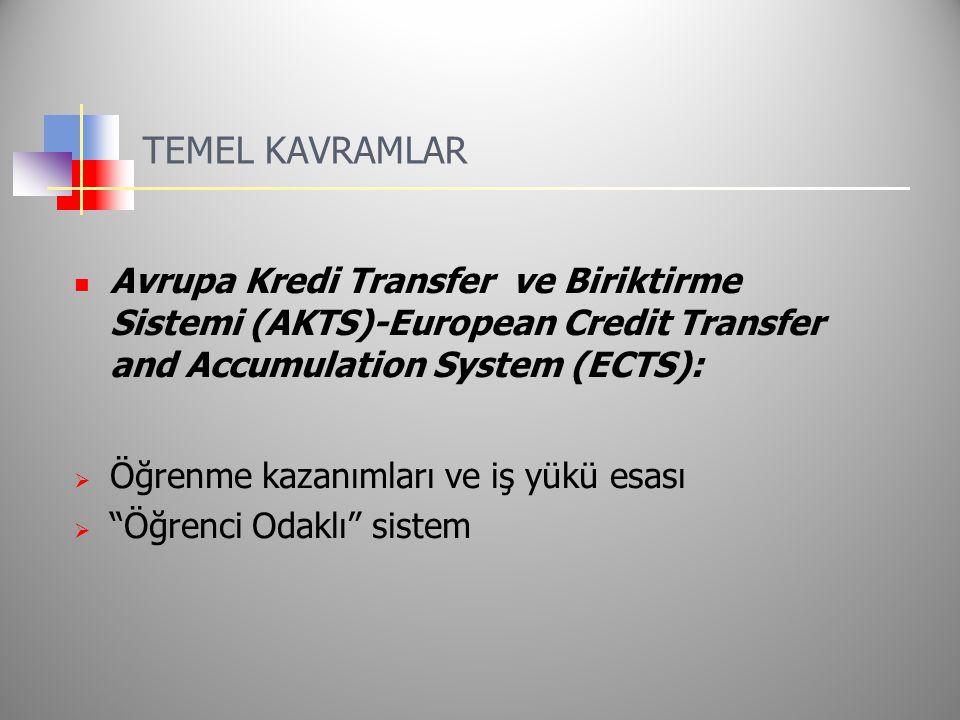 TEMEL KAVRAMLAR Avrupa Kredi Transfer ve Biriktirme Sistemi (AKTS)-European Credit Transfer and Accumulation System (ECTS):  Öğrenme kazanımları ve iş yükü esası  Öğrenci Odaklı sistem
