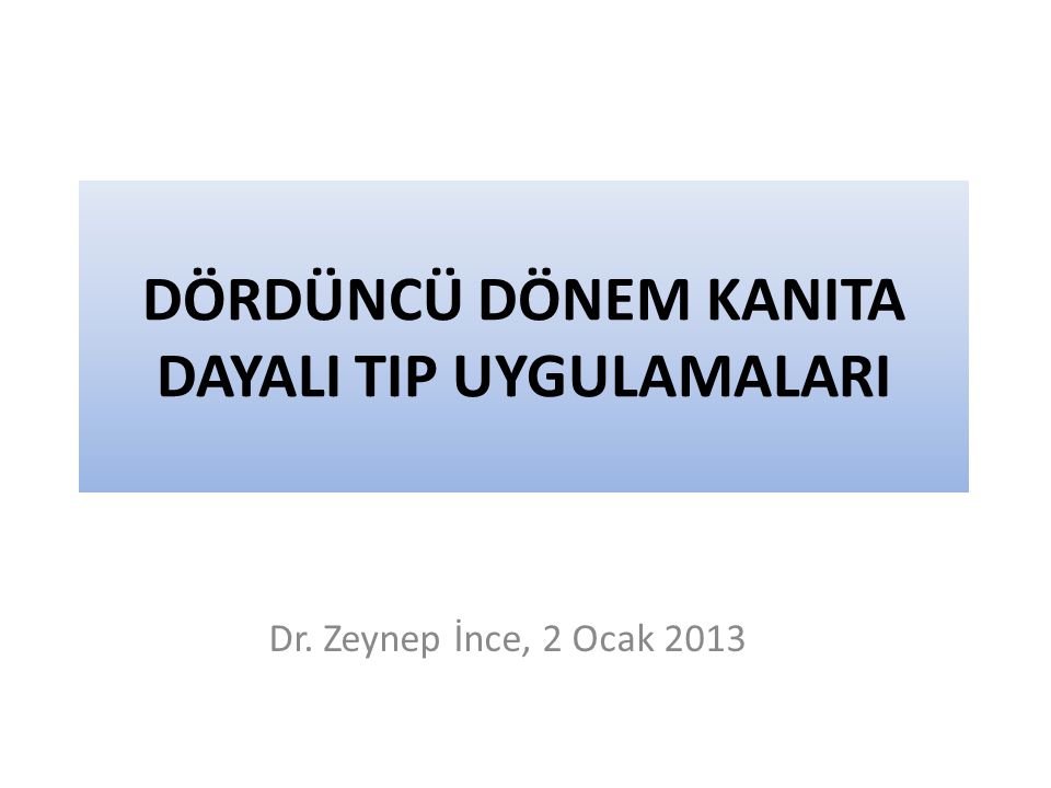 DÖRDÜNCÜ DÖNEM KANITA DAYALI TIP UYGULAMALARI Dr. Zeynep İnce, 2 Ocak 2013