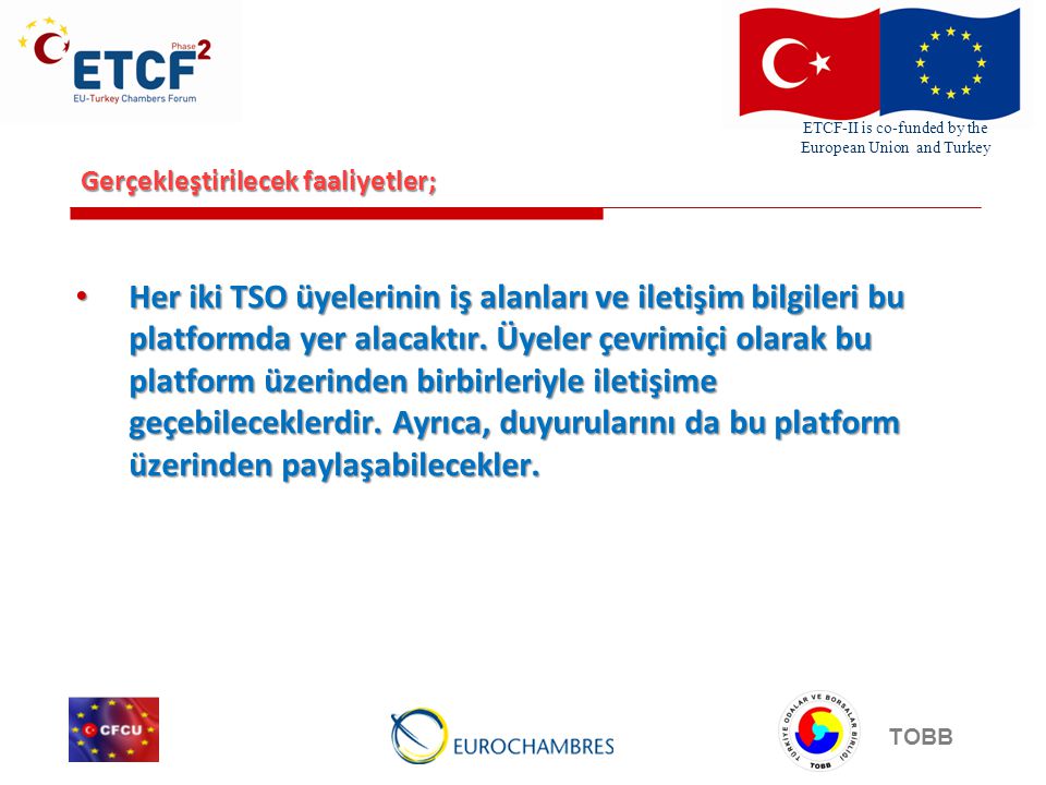 ETCF-II is co-funded by the European Union and Turkey TOBB Gerçekleştirilecek faaliyetler; Her iki TSO üyelerinin iş alanları ve iletişim bilgileri bu platformda yer alacaktır.