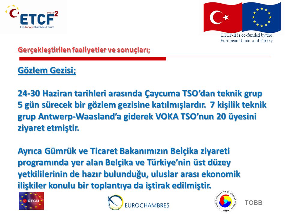 ETCF-II is co-funded by the European Union and Turkey TOBB Gerçekleştirilen faaliyetler ve sonuçları; Gözlem Gezisi; Haziran tarihleri arasında Çaycuma TSO’dan teknik grup 5 gün sürecek bir gözlem gezisine katılmışlardır.