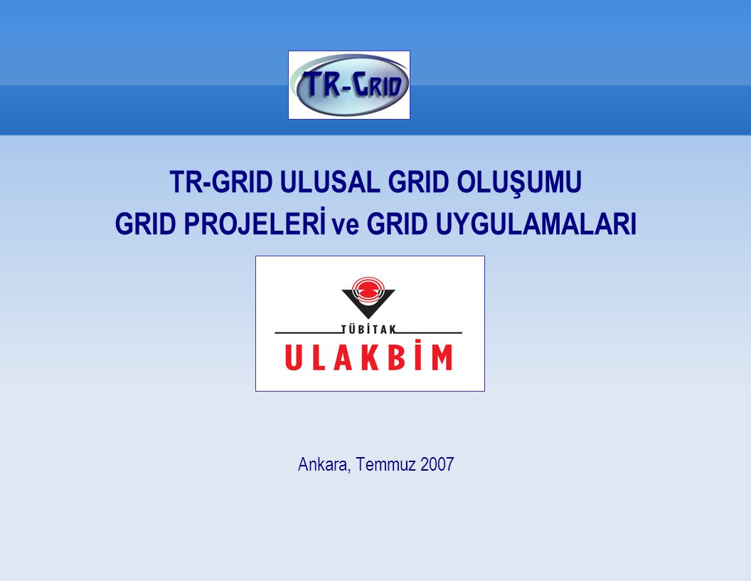 TR-GRID ULUSAL GRID OLUŞUMU GRID PROJELERİ ve GRID UYGULAMALARI Ankara, Temmuz 2007