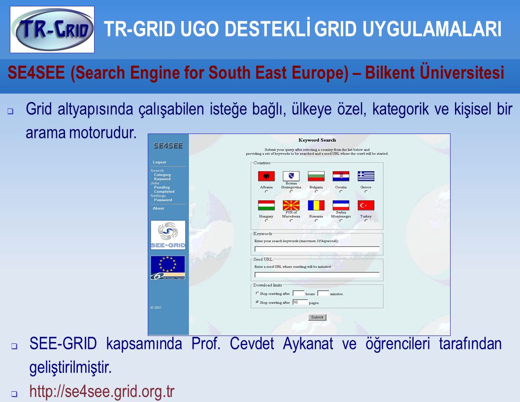 SE4SEE (Search Engine for South East Europe) – Bilkent Üniversitesi TR-GRID UGO DESTEKLİ GRID UYGULAMALARI  Grid altyapısında çalışabilen isteğe bağlı, ülkeye özel, kategorik ve kişisel bir arama motorudur.