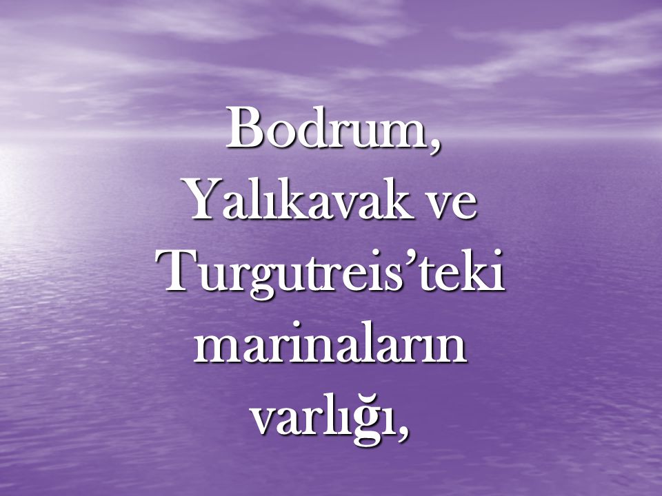 Bodrum, Yalıkavak ve Turgutreis’teki marinaların varlı ğ ı, Bodrum, Yalıkavak ve Turgutreis’teki marinaların varlı ğ ı,