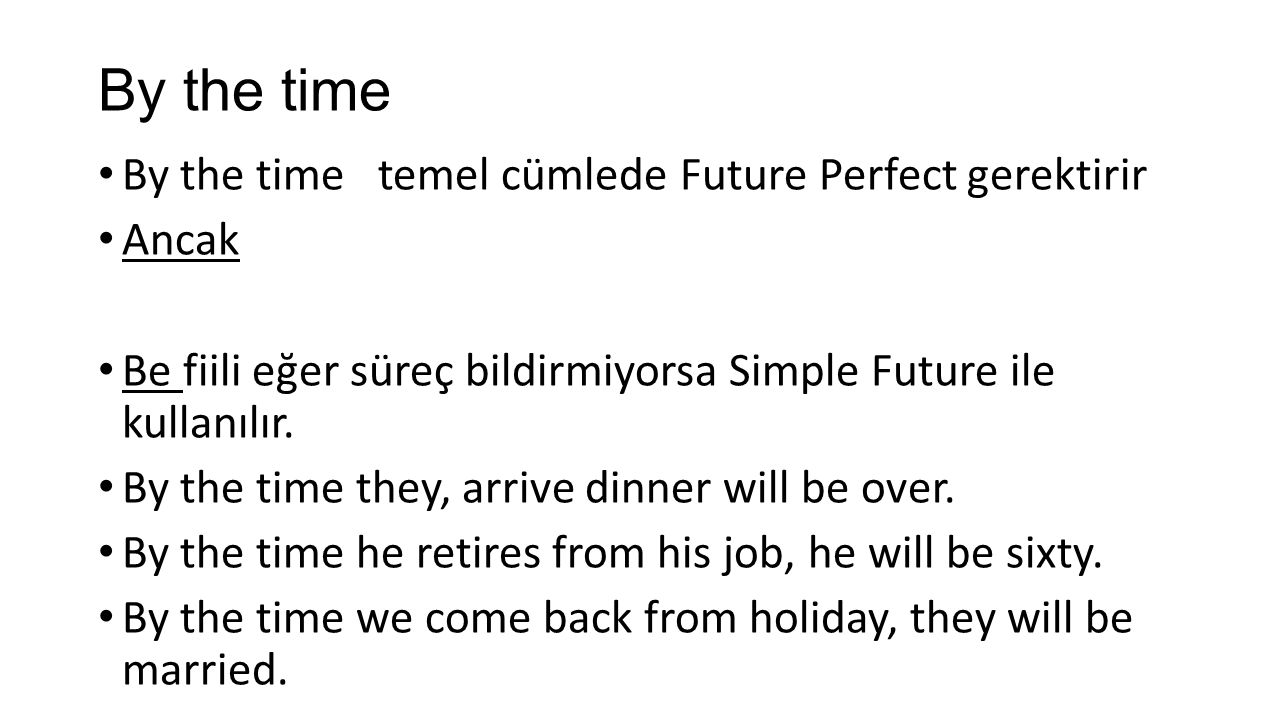 By the time By the time temel cümlede Future Perfect gerektirir Ancak Be fiili eğer süreç bildirmiyorsa Simple Future ile kullanılır.