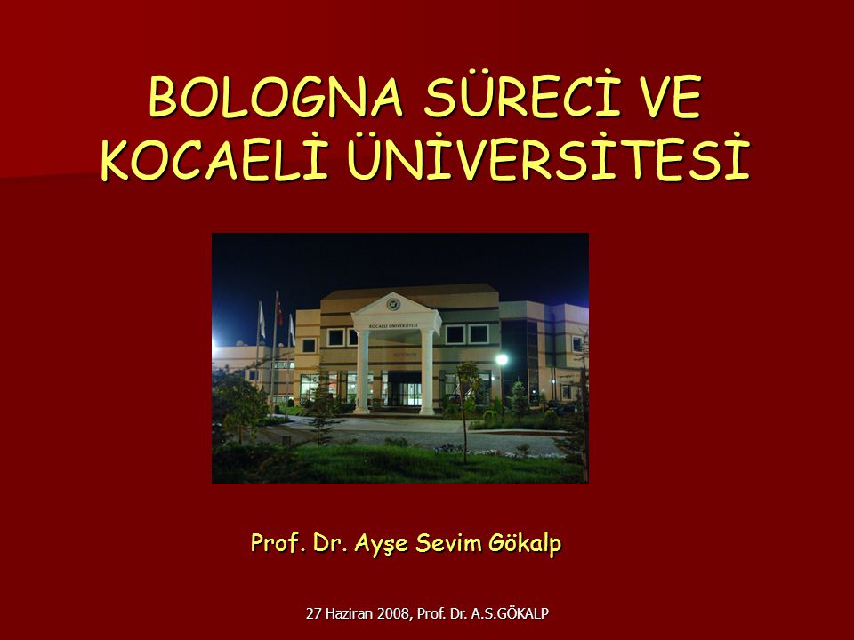 27 Haziran 2008, Prof. Dr. A.S.GÖKALP BOLOGNA SÜRECİ VE KOCAELİ ÜNİVERSİTESİ Prof.