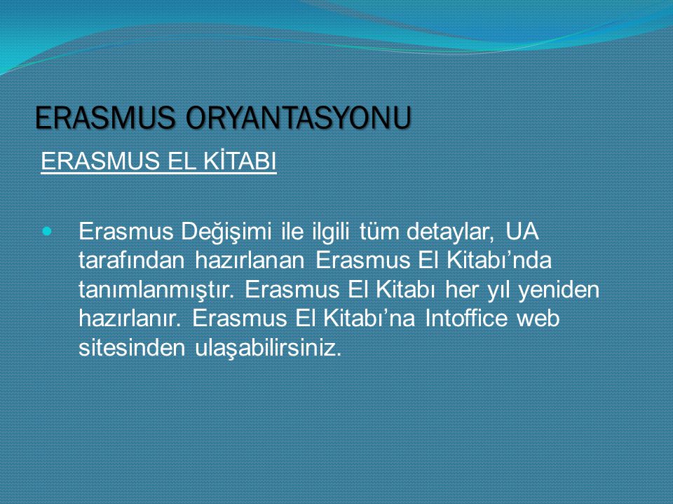 ERASMUS ORYANTASYONU ERASMUS EL KİTABI Erasmus Değişimi ile ilgili tüm detaylar, UA tarafından hazırlanan Erasmus El Kitabı’nda tanımlanmıştır.