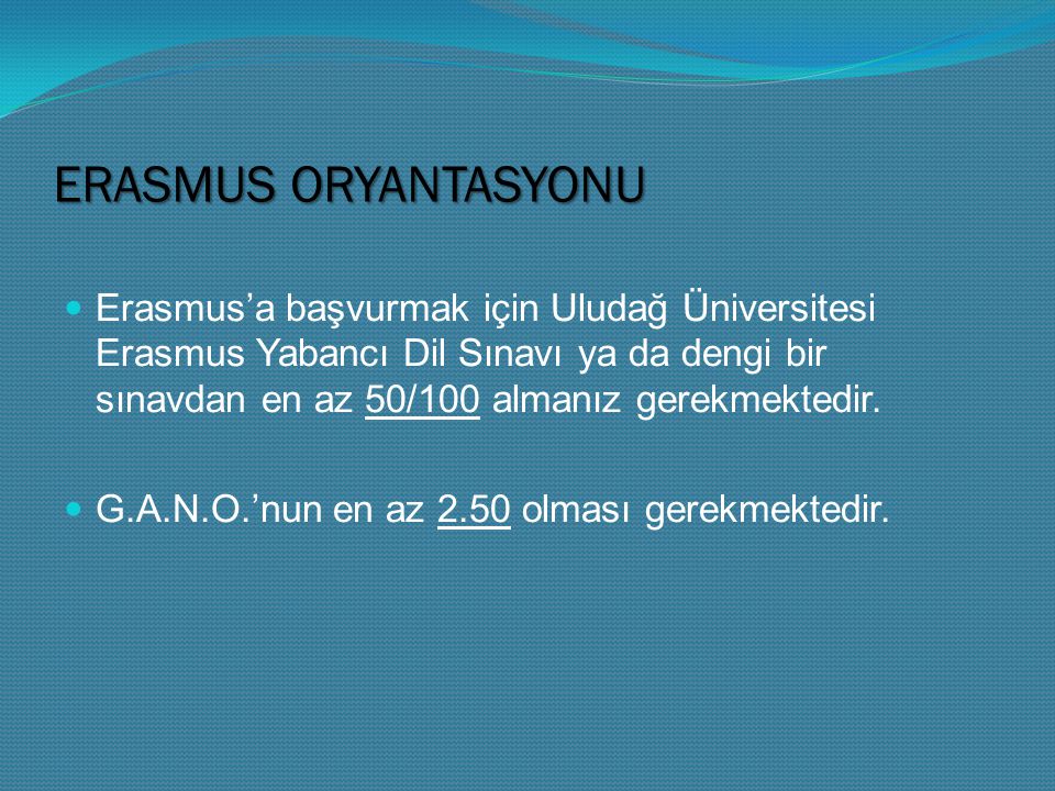 ERASMUS ORYANTASYONU Erasmus’a başvurmak için Uludağ Üniversitesi Erasmus Yabancı Dil Sınavı ya da dengi bir sınavdan en az 50/100 almanız gerekmektedir.