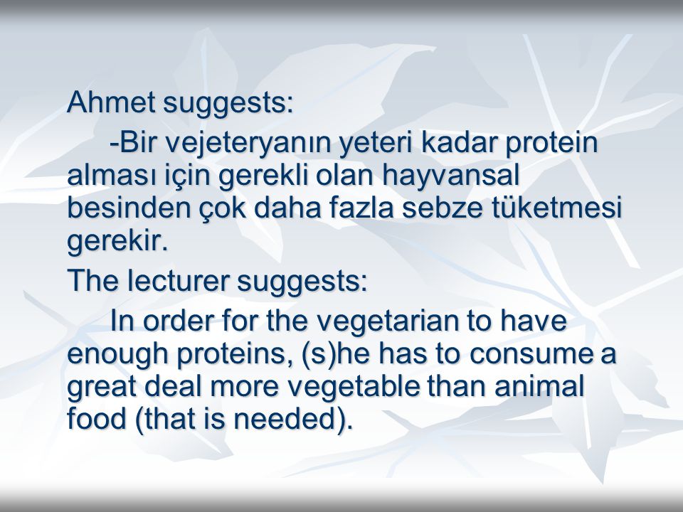 Ahmet suggests: -Bir vejeteryanın yeteri kadar protein alması için gerekli olan hayvansal besinden çok daha fazla sebze tüketmesi gerekir.