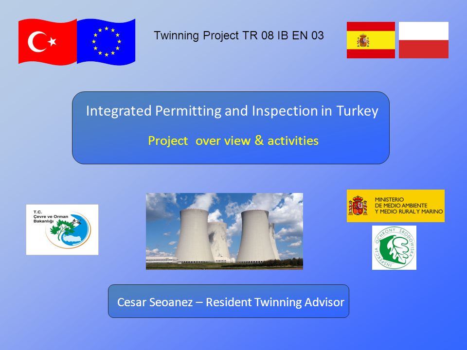 Twinning Project TR 08 IB EN 03 Project over view & activities Integrated Permitting and Inspection in Turkey Cesar Seoanez – Resident Twinning Advisor