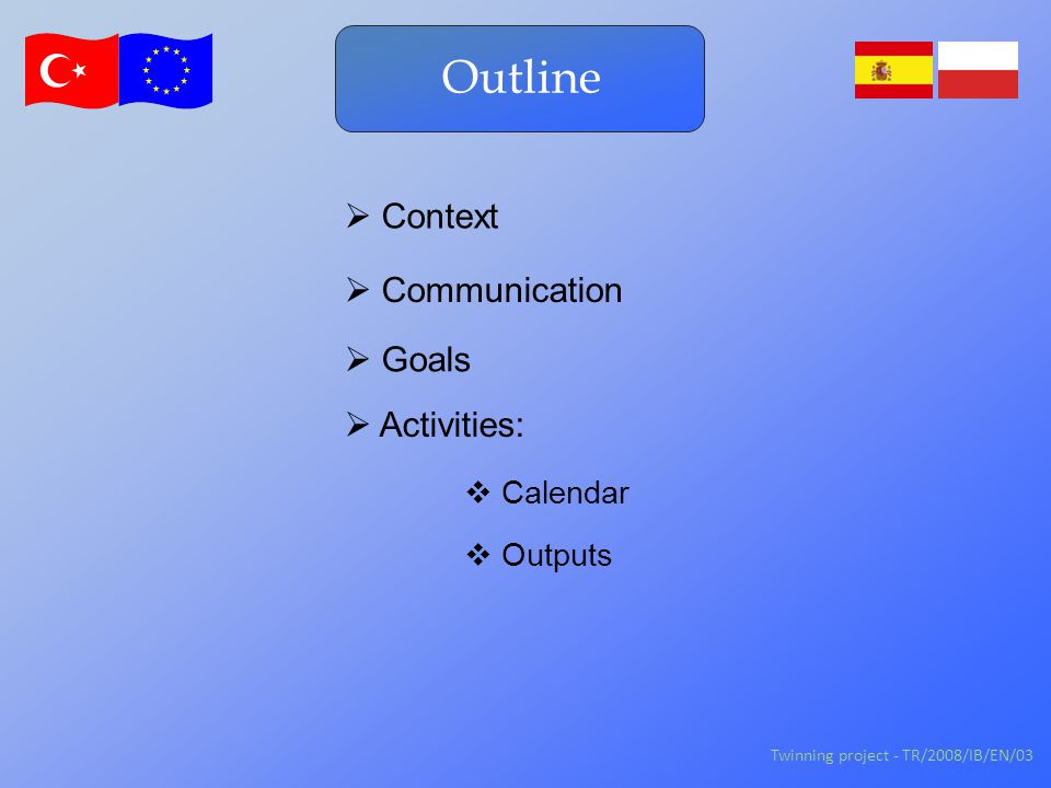 Outline  Activities:  Context Twinning project - TR/2008/IB/EN/03  Communication  Goals  Calendar  Outputs