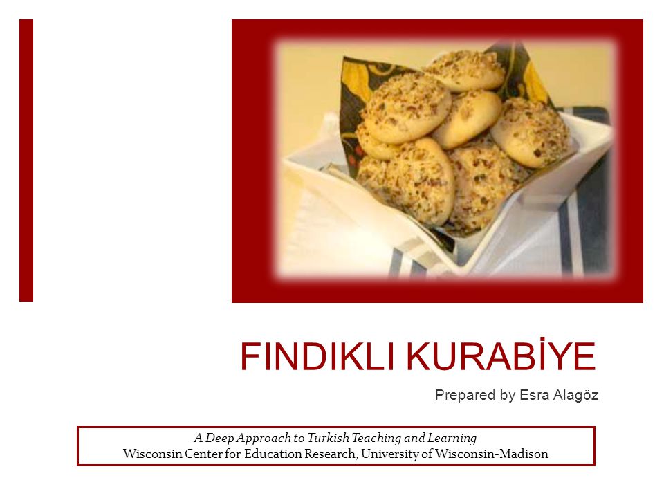 FINDIKLI KURABİYE Prepared by Esra Alagöz A Deep Approach to Turkish Teaching and Learning Wisconsin Center for Education Research, University of Wisconsin-Madison