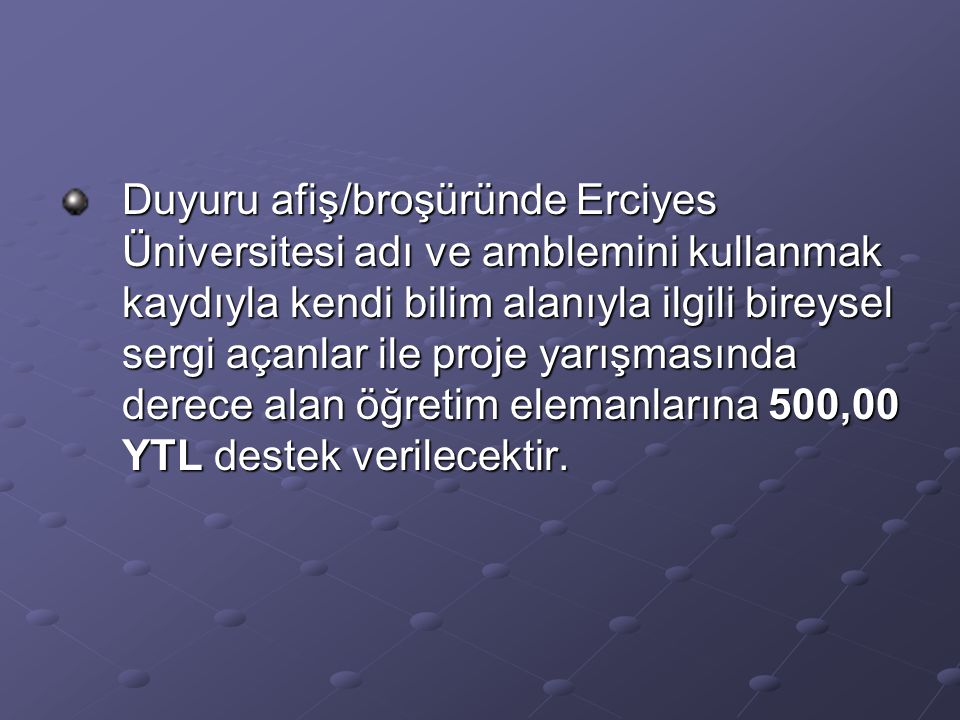 Duyuru afiş/broşüründe Erciyes Üniversitesi adı ve amblemini kullanmak kaydıyla kendi bilim alanıyla ilgili bireysel sergi açanlar ile proje yarışmasında derece alan öğretim elemanlarına 500,00 YTL destek verilecektir.