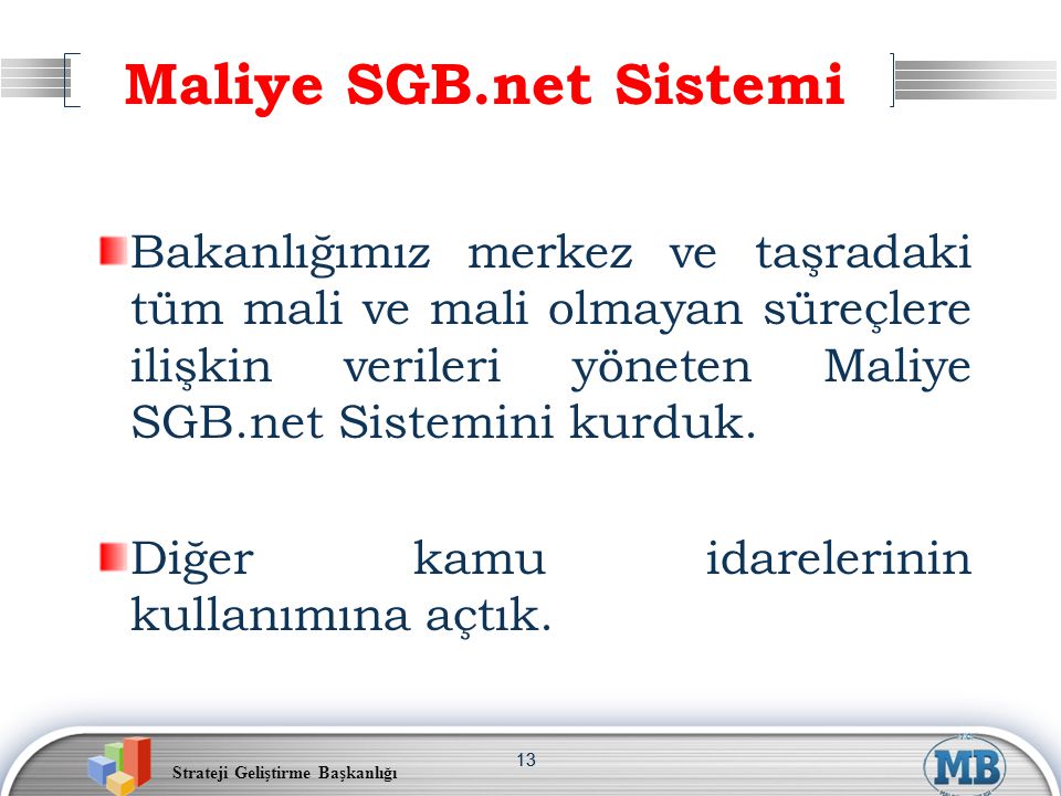 Strateji Geliştirme Başkanlığı 13 Maliye SGB.net Sistemi Bakanlığımız merkez ve taşradaki tüm mali ve mali olmayan süreçlere ilişkin verileri yöneten Maliye SGB.net Sistemini kurduk.