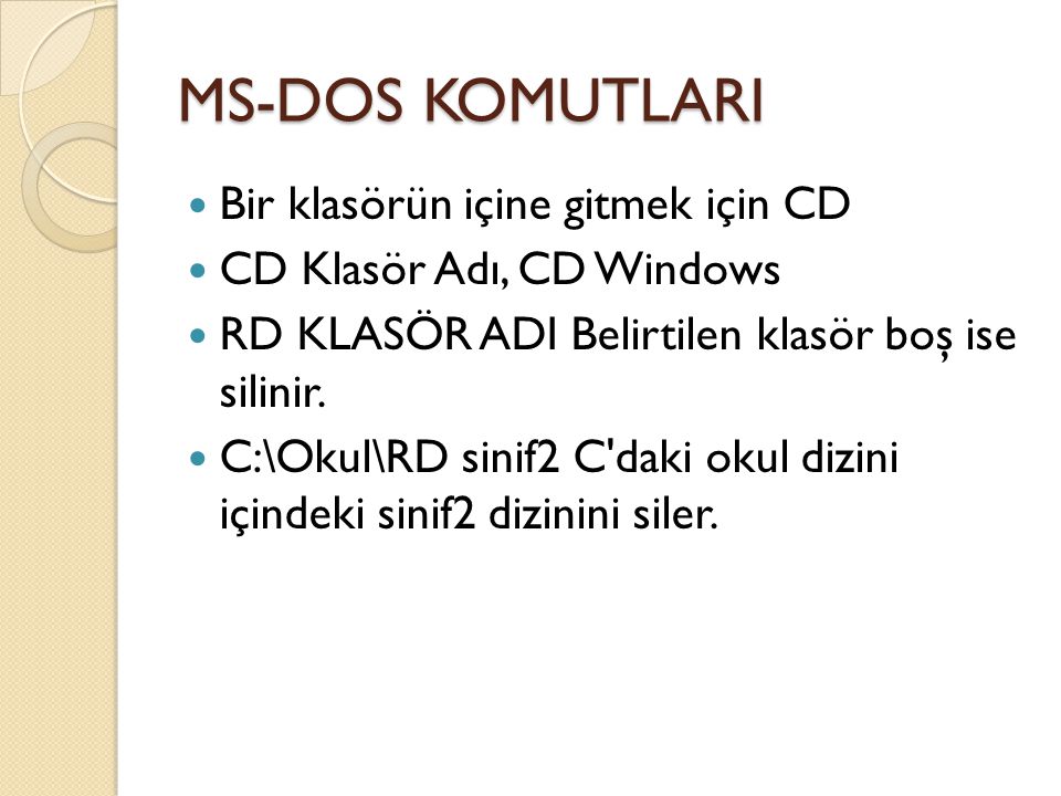 MS-DOS KOMUTLARI Bir klasörün içine gitmek için CD CD Klasör Adı, CD Windows RD KLASÖR ADI Belirtilen klasör boş ise silinir.