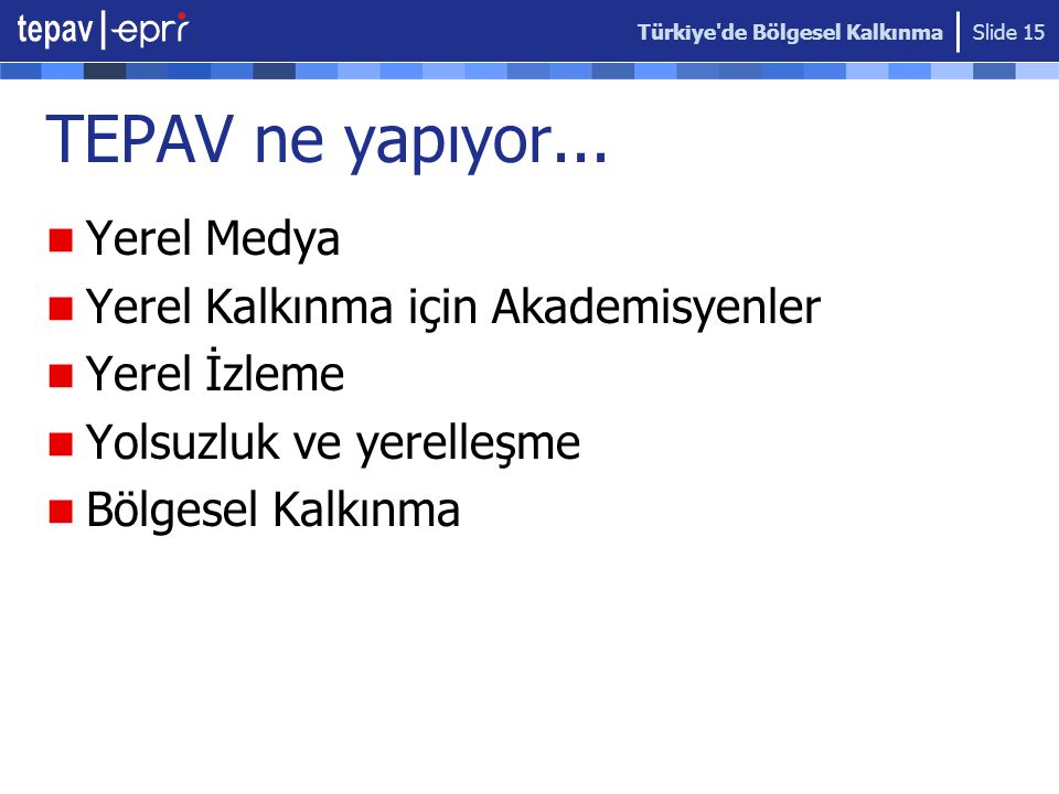 Türkiye de Bölgesel Kalkınma Slide 15 TEPAV ne yapıyor...