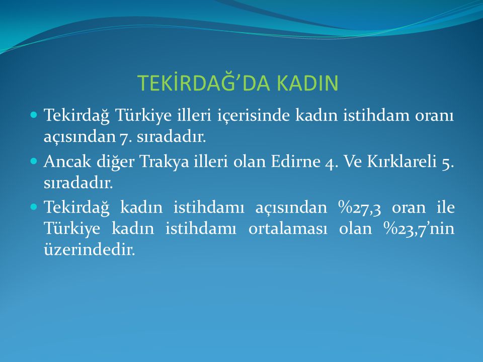 TEKİRDAĞ’DA KADIN Tekirdağ Türkiye illeri içerisinde kadın istihdam oranı açısından 7.