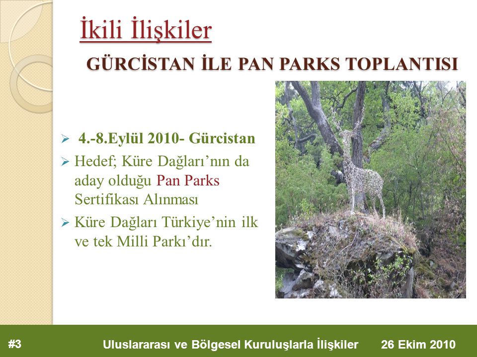 İkili İlişkiler GÜRCİSTAN İLE PAN PARKS TOPLANTISI  4.-8.Eylül Gürcistan  Hedef; Küre Dağları’nın da aday olduğu Pan Parks Sertifikası Alınması  Küre Dağları Türkiye’nin ilk ve tek Milli Parkı’dır.