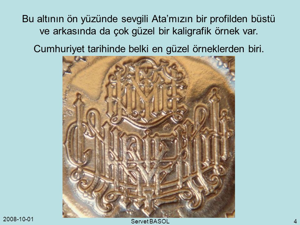 Servet BASOL 4 Bu altının ön yüzünde sevgili Ata’mızın bir profilden büstü ve arkasında da çok güzel bir kaligrafik örnek var.