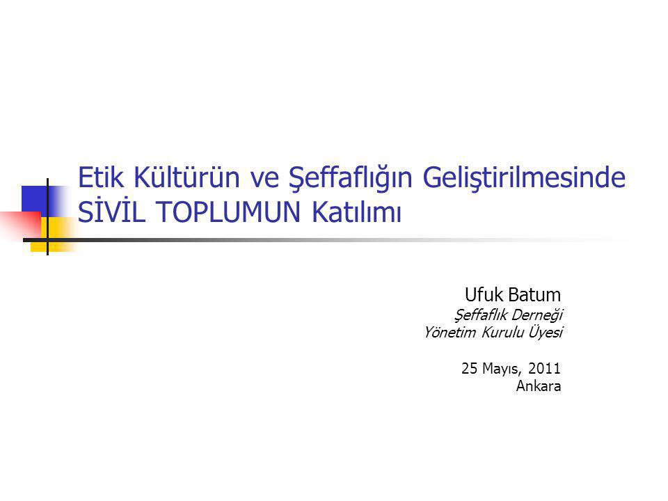 Etik Kültürün ve Şeffaflığın Geliştirilmesinde SİVİL TOPLUMUN Katılımı Ufuk Batum Şeffaflık Derneği Yönetim Kurulu Üyesi 25 Mayıs, 2011 Ankara