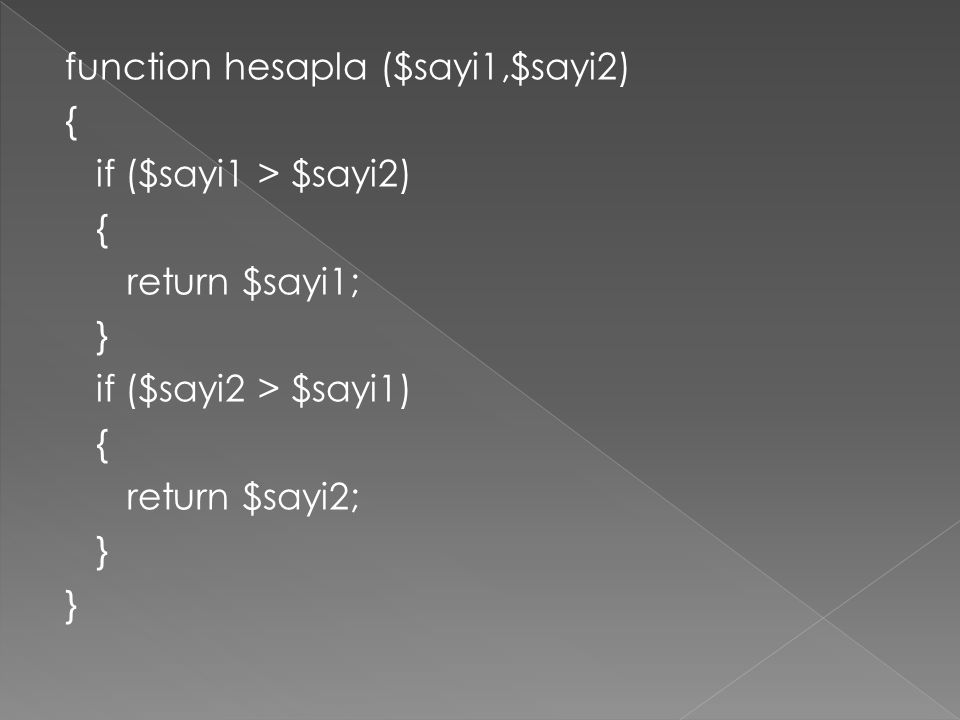 function hesapla ($sayi1,$sayi2) { if ($sayi1 > $sayi2) { return $sayi1; } if ($sayi2 > $sayi1) { return $sayi2; }
