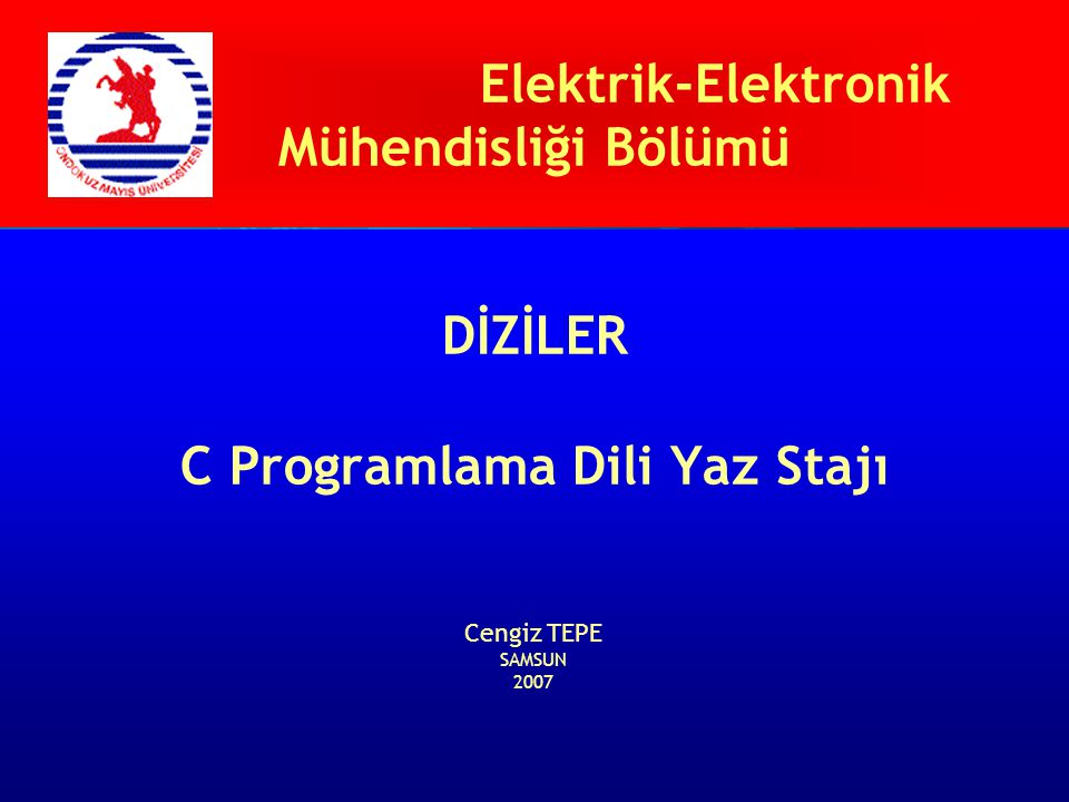 Elektrik-Elektronik Mühendisliği Bölümü DİZİLER C Programlama Dili Yaz Stajı Cengiz TEPE SAMSUN 2007