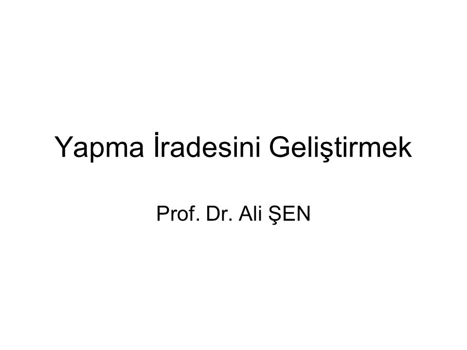 Yapma İradesini Geliştirmek Prof. Dr. Ali ŞEN