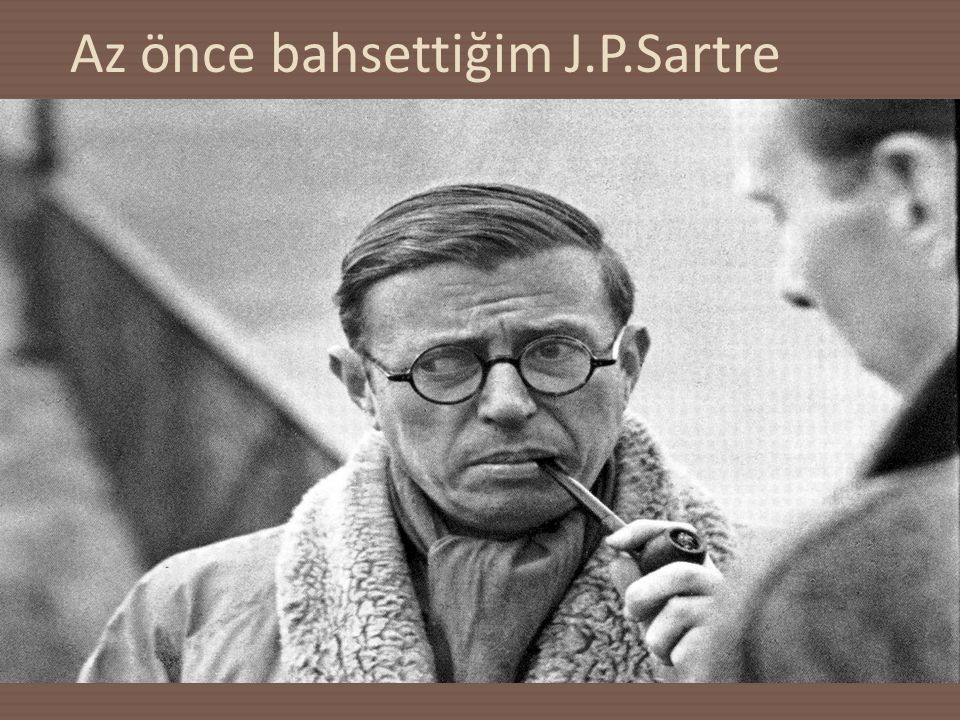 Az önce bahsettiğim J.P.Sartre