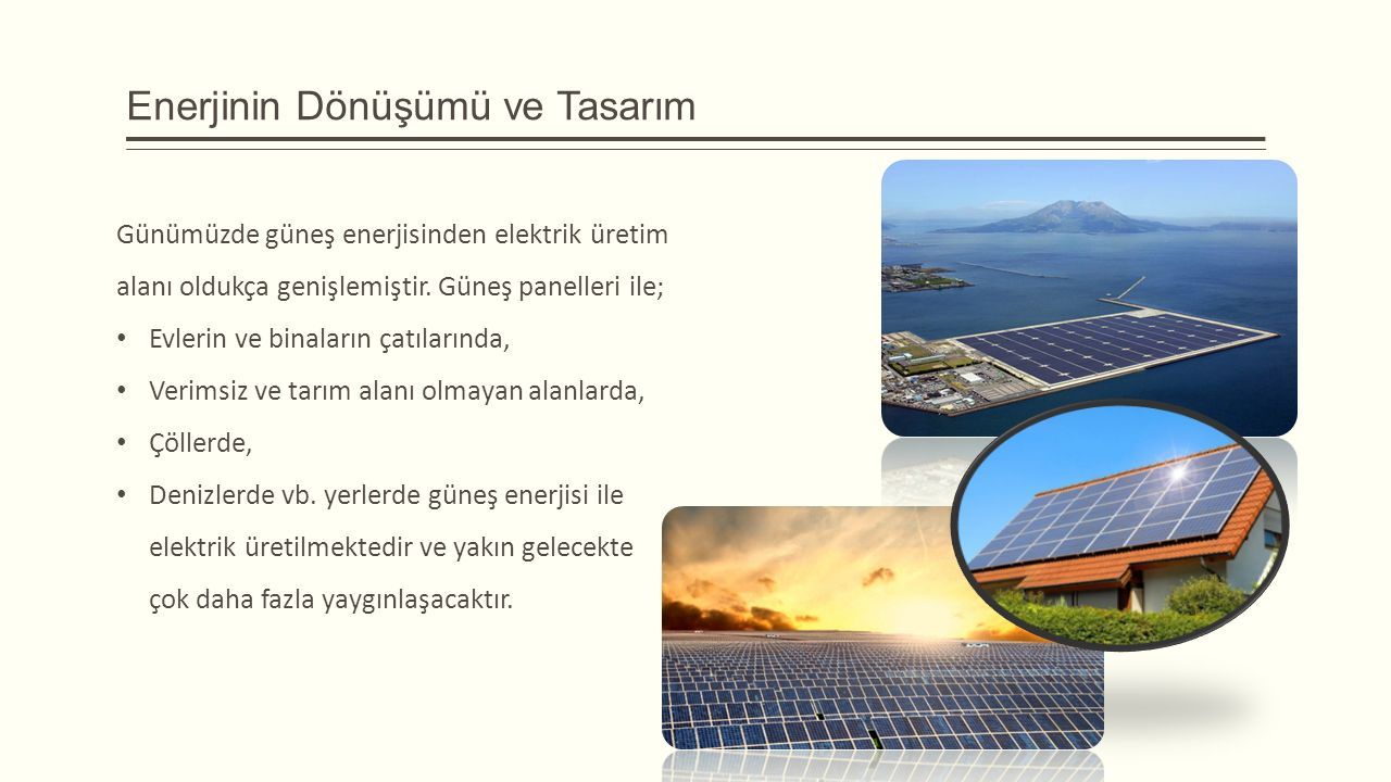 Enerjinin Dönüşümü ve Tasarım Günümüzde güneş enerjisinden elektrik üretim alanı oldukça genişlemiştir.