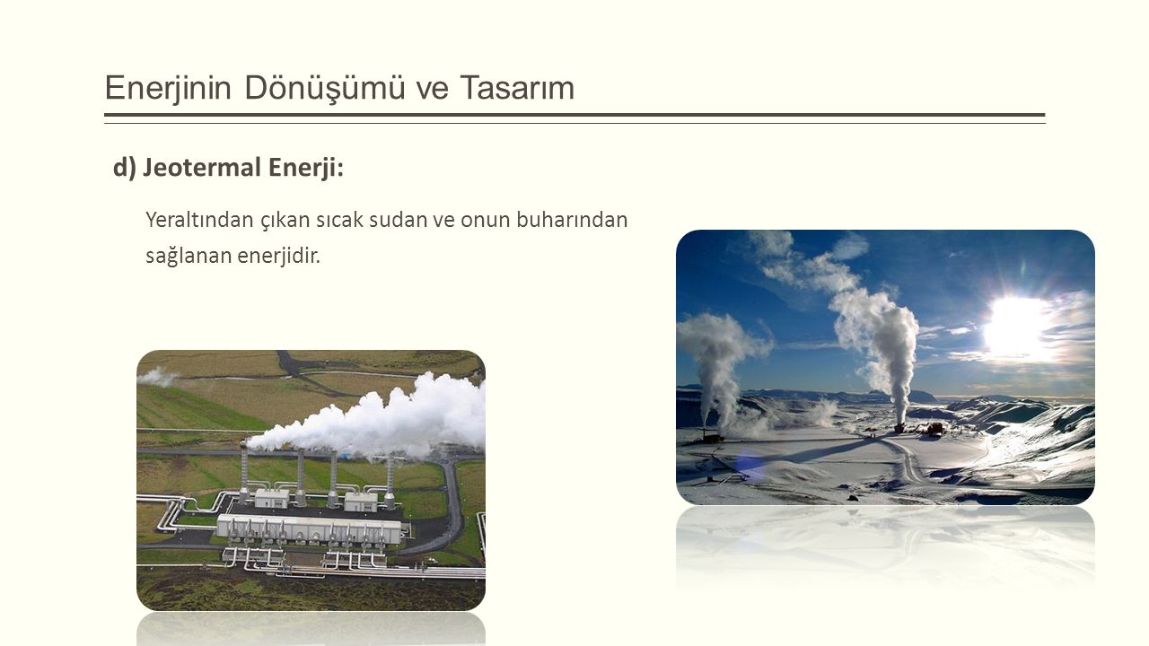 Enerjinin Dönüşümü ve Tasarım d) Jeotermal Enerji: Yeraltından çıkan sıcak sudan ve onun buharından sağlanan enerjidir.